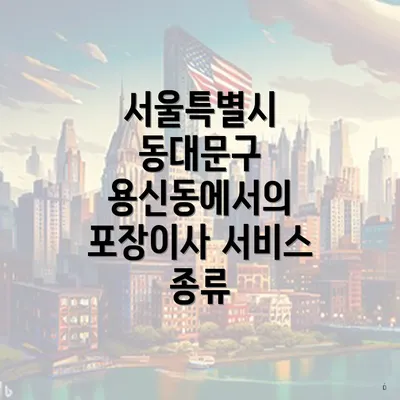 서울특별시 동대문구 용신동에서의 포장이사 서비스 종류