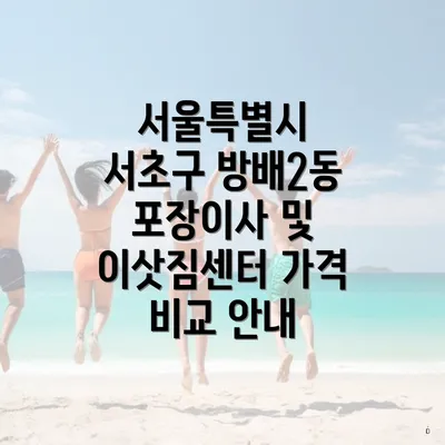 서울특별시 서초구 방배2동 포장이사 및 이삿짐센터 가격 비교 안내