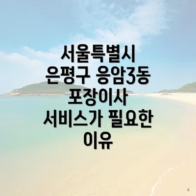 서울특별시 은평구 응암3동 포장이사 서비스가 필요한 이유