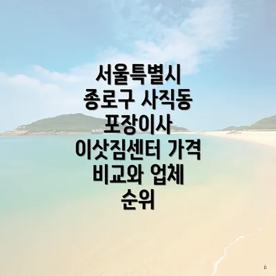 서울특별시 종로구 사직동 포장이사 이삿짐센터 가격 비교와 업체 순위