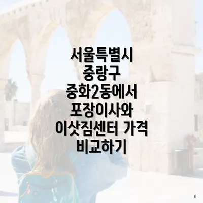 서울특별시 중랑구 중화2동에서 포장이사와 이삿짐센터 가격 비교하기