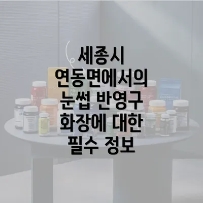 세종시 연동면에서의 눈썹 반영구 화장에 대한 필수 정보