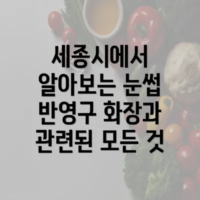 세종시에서 알아보는 눈썹 반영구 화장과 관련된 모든 것