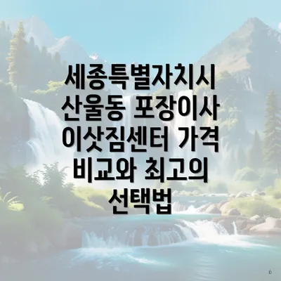 세종특별자치시 산울동 포장이사 이삿짐센터 가격 비교와 최고의 선택법