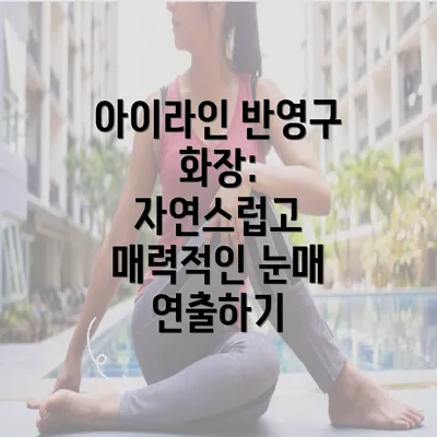 아이라인 반영구 화장: 자연스럽고 매력적인 눈매 연출하기