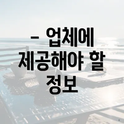 - 업체에 제공해야 할 정보