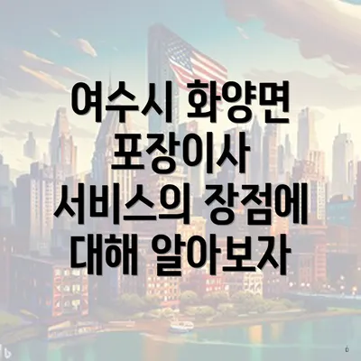 여수시 화양면 포장이사 서비스의 장점에 대해 알아보자