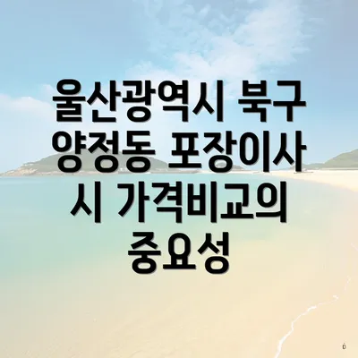 울산광역시 북구 양정동 포장이사 시 가격비교의 중요성