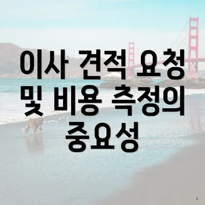 이사 견적 요청 및 비용 측정의 중요성