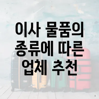 이사 물품의 종류에 따른 업체 추천