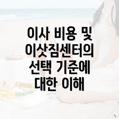 이사 비용 및 이삿짐센터의 선택 기준에 대한 이해