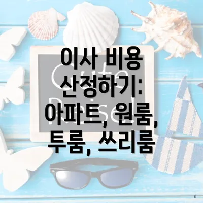 이사 비용 산정하기: 아파트, 원룸, 투룸, 쓰리룸