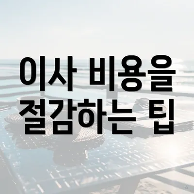 이사 비용을 절감하는 팁