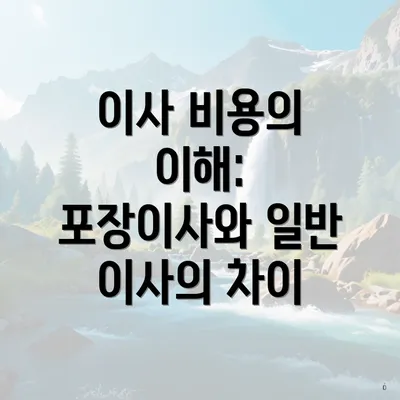 이사 비용의 이해: 포장이사와 일반 이사의 차이