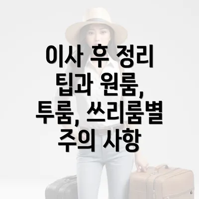 이사 후 정리 팁과 원룸, 투룸, 쓰리룸별 주의 사항