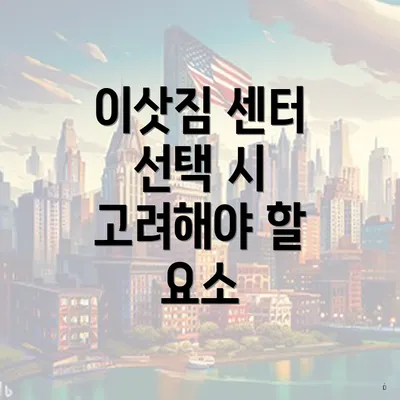 이삿짐 센터 선택 시 고려해야 할 요소