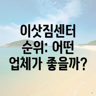 이삿짐센터 순위: 어떤 업체가 좋을까?