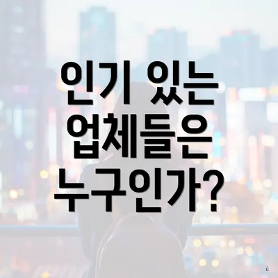 인기 있는 업체들은 누구인가?