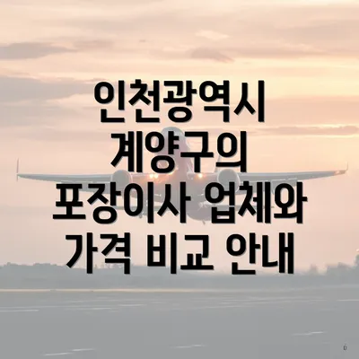 인천광역시 계양구의 포장이사 업체와 가격 비교 안내