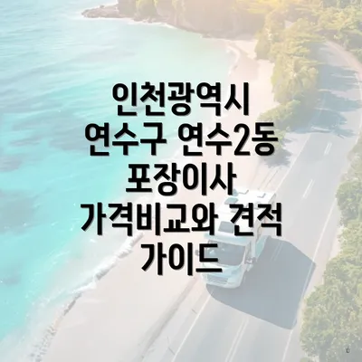 인천광역시 연수구 연수2동 포장이사 가격비교와 견적 가이드