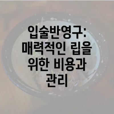 입술반영구: 매력적인 립을 위한 비용과 관리