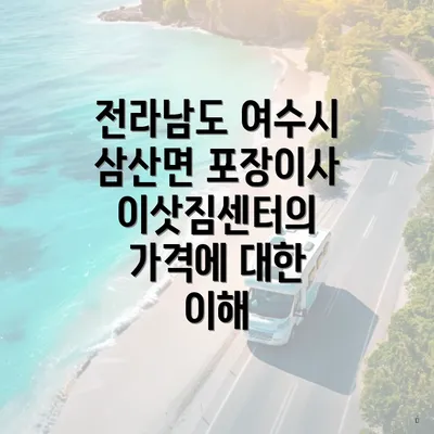 전라남도 여수시 삼산면 포장이사 이삿짐센터의 가격에 대한 이해