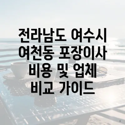 전라남도 여수시 여천동 포장이사 비용 및 업체 비교 가이드