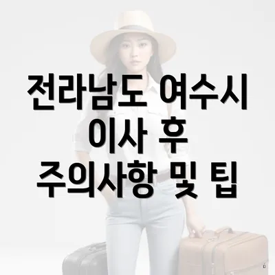 전라남도 여수시 이사 후 주의사항 및 팁