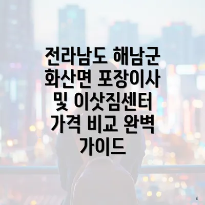 전라남도 해남군 화산면 포장이사 및 이삿짐센터 가격 비교 완벽 가이드