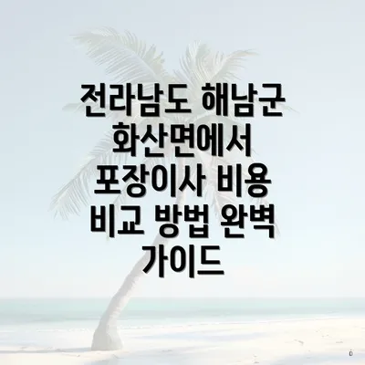 전라남도 해남군 화산면에서 포장이사 비용 비교 방법 완벽 가이드