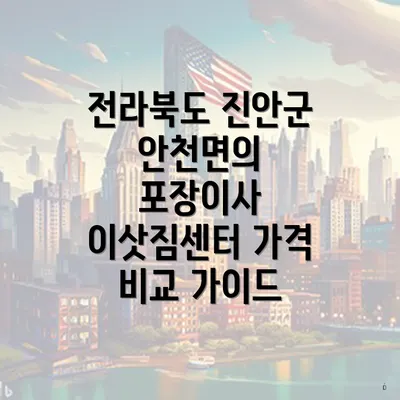 전라북도 진안군 안천면의 포장이사 이삿짐센터 가격 비교 가이드