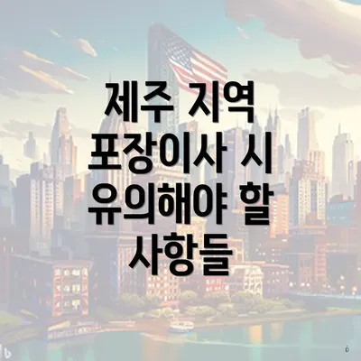 제주 지역 포장이사 시 유의해야 할 사항들