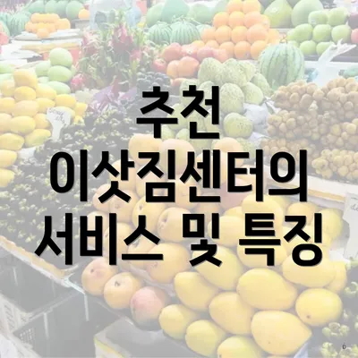 추천 이삿짐센터의 서비스 및 특징