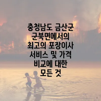 충청남도 금산군 군북면에서의 최고의 포장이사 서비스 및 가격 비교에 대한 모든 것