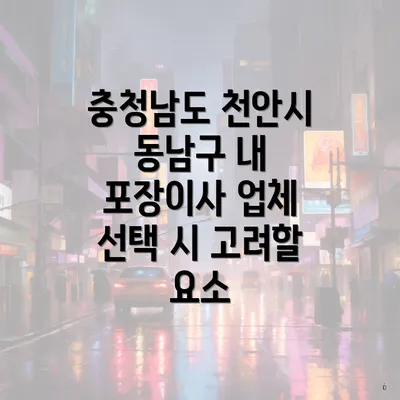 충청남도 천안시 동남구 내 포장이사 업체 선택 시 고려할 요소