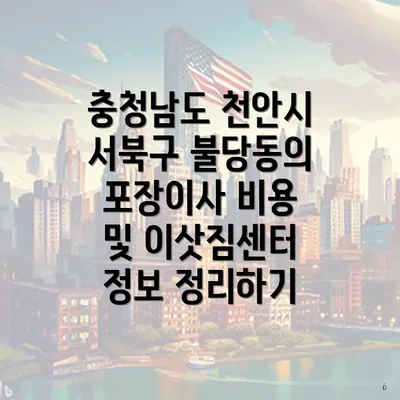 충청남도 천안시 서북구 불당동의 포장이사 비용 및 이삿짐센터 정보 정리하기