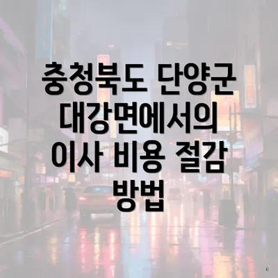 충청북도 단양군 대강면에서의 이사 비용 절감 방법