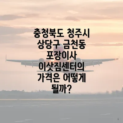 충청북도 청주시 상당구 금천동 포장이사 이삿짐센터의 가격은 어떻게 될까?