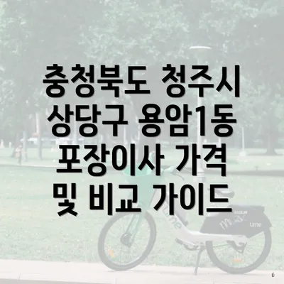 충청북도 청주시 상당구 용암1동 포장이사 가격 및 비교 가이드