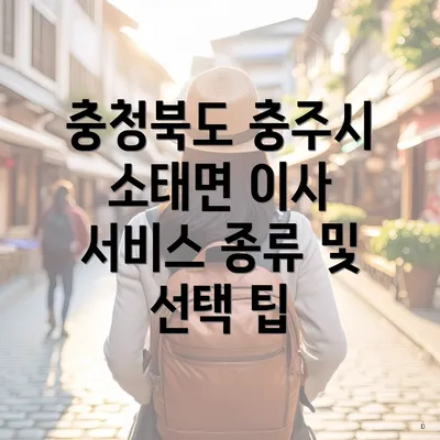 충청북도 충주시 소태면 이사 서비스 종류 및 선택 팁