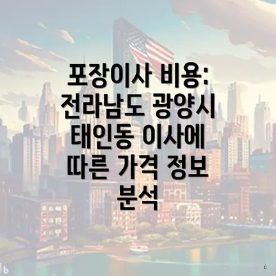 포장이사 비용: 전라남도 광양시 태인동 이사에 따른 가격 정보 분석