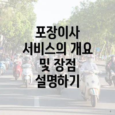 포장이사 서비스의 개요 및 장점 설명하기