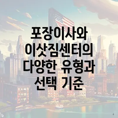 포장이사와 이삿짐센터의 다양한 유형과 선택 기준