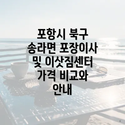 포항시 북구 송라면 포장이사 및 이삿짐센터 가격 비교와 안내