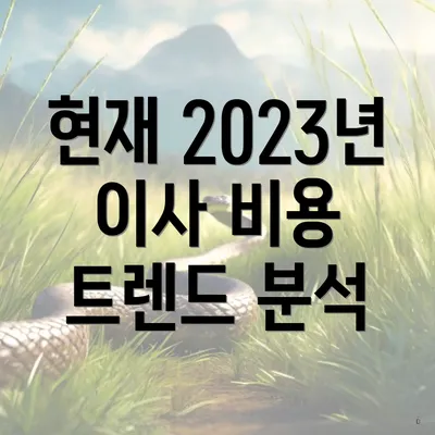 현재 2023년 이사 비용 트렌드 분석