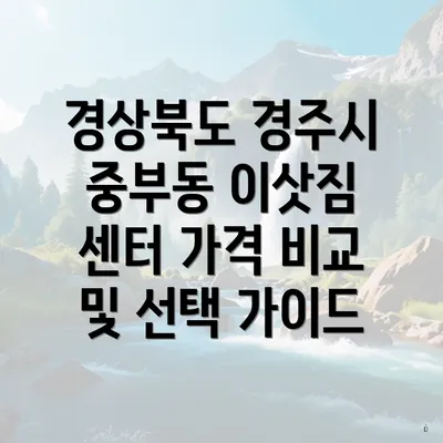 경상북도 경주시 중부동 이삿짐 센터 가격 비교 및 선택 가이드