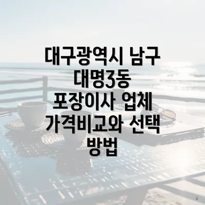 대구광역시 남구 대명3동 포장이사 업체 가격비교와 선택 방법