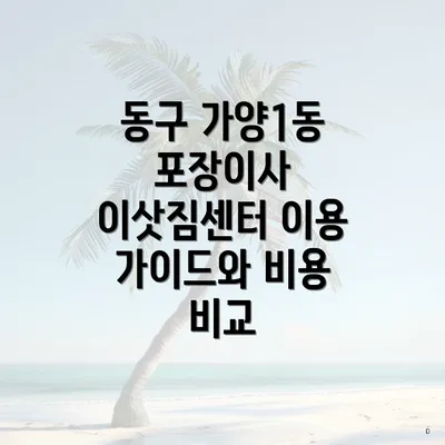 동구 가양1동 포장이사 이삿짐센터 이용 가이드와 비용 비교