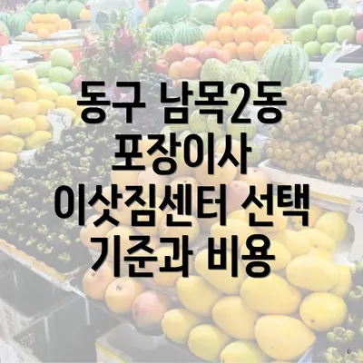 동구 남목2동 포장이사 이삿짐센터 선택 기준과 비용