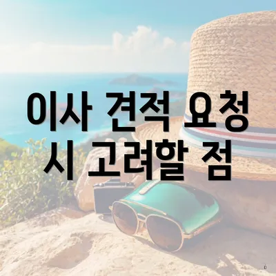 이사 견적 요청 시 고려할 점